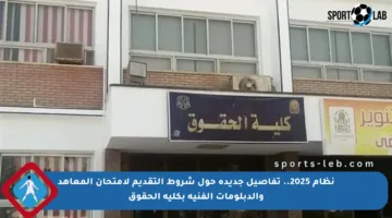 نظام 2025.. تفاصيل جديدة حول شروط التقديم لامتحان المعاهد والدبلومات الفنية بكلية الحقوق
